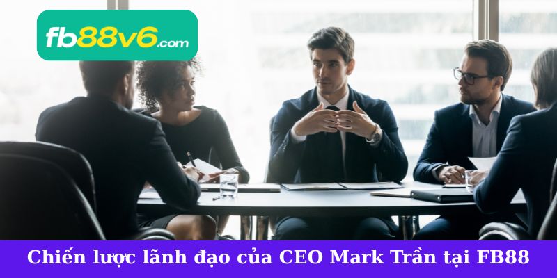 Chiến lược lãnh đạo hiệu quả của CEO Mark Trần tại FB88