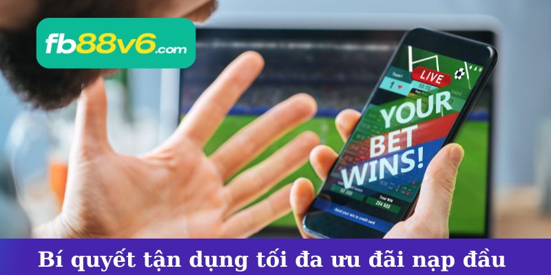 Bí quyết tận dụng tối đa ưu đãi nạp đầu